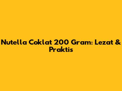 Nutella Coklat 200 Gram: Lezat & Praktis