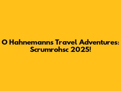 O Hahnemann's Travel Adventures: Scrumrohsc 2025!