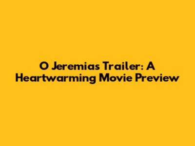 O Jeremias Trailer: A Heartwarming Movie Preview