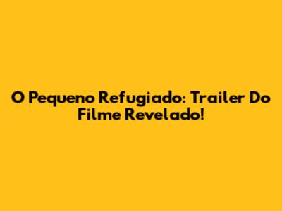 O Pequeno Refugiado: Trailer Do Filme Revelado!