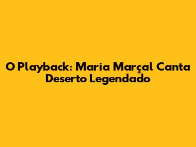 O Playback: Maria Marçal Canta "Deserto" Legendado