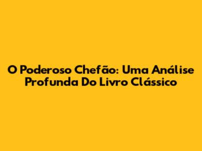 O Poderoso Chefão: Uma Análise Profunda Do Livro Clássico