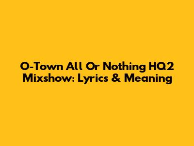 O-Town All Or Nothing HQ2 Mixshow: Lyrics & Meaning