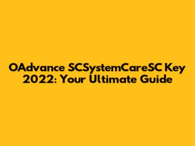 OAdvance SCSystemCareSC Key 2022: Your Ultimate Guide