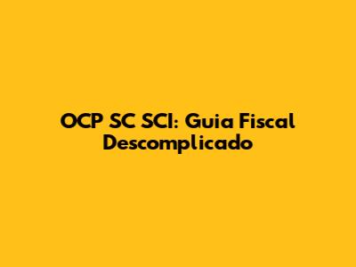 OCP SC SCI: Guia Fiscal Descomplicado
