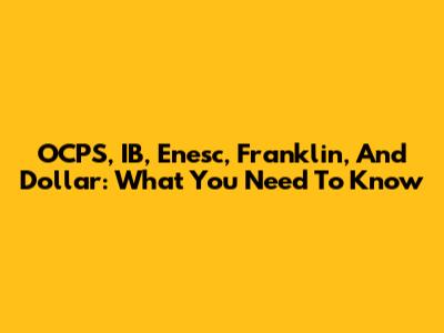 OCPS, IB, Enesc, Franklin, And Dollar: What You Need To Know
