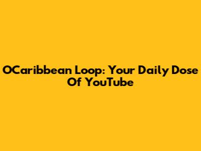OCaribbean Loop: Your Daily Dose Of YouTube