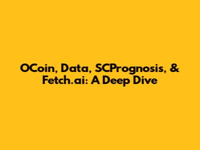 OCoin, Data, SCPrognosis, & Fetch.ai: A Deep Dive