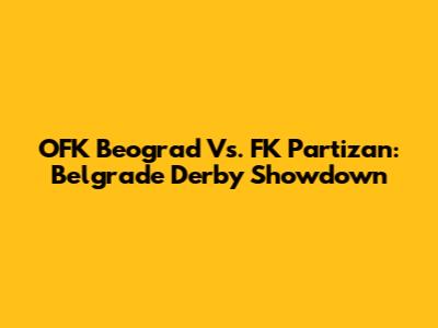 OFK Beograd Vs. FK Partizan: Belgrade Derby Showdown