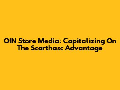 OIN Store Media: Capitalizing On The Scarthasc Advantage
