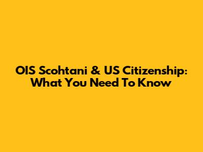 OIS Scohtani & US Citizenship: What You Need To Know