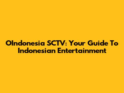 OIndonesia SCTV: Your Guide To Indonesian Entertainment