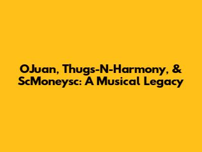 OJuan, Thugs-N-Harmony, & ScMoneysc: A Musical Legacy