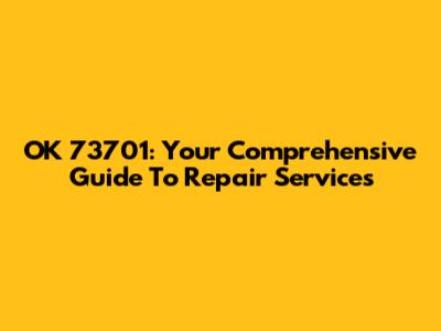OK 73701: Your Comprehensive Guide To Repair Services