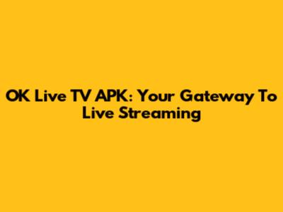 OK Live TV APK: Your Gateway To Live Streaming