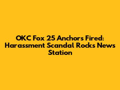 OKC Fox 25 Anchors Fired: Harassment Scandal Rocks News Station