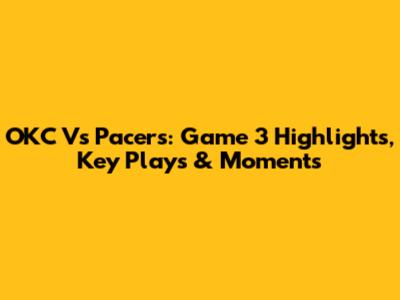 OKC Vs Pacers: Game 3 Highlights, Key Plays & Moments