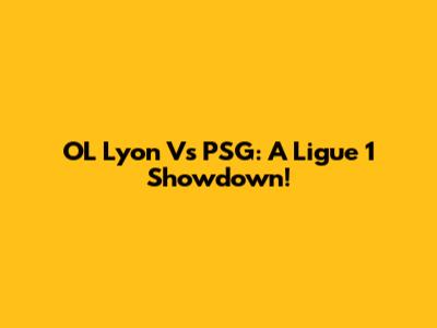 OL Lyon Vs PSG: A Ligue 1 Showdown!