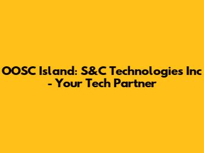 OOSC Island: S&C Technologies Inc - Your Tech Partner