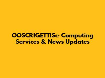 OOSCRIGETTISc: Computing Services & News Updates