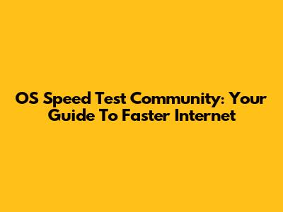 OS Speed Test Community: Your Guide To Faster Internet