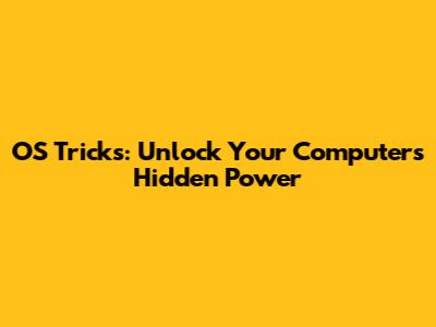OS Tricks: Unlock Your Computer's Hidden Power