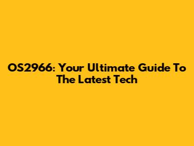 OS2966: Your Ultimate Guide To The Latest Tech