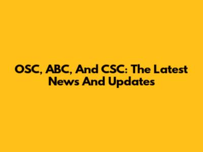 OSC, ABC, And CSC: The Latest News And Updates
