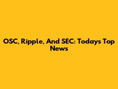 OSC, Ripple, And SEC: Today's Top News