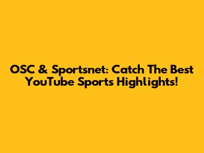 OSC & Sportsnet: Catch The Best YouTube Sports Highlights!