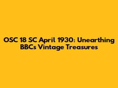 OSC 18 SC April 1930: Unearthing BBC's Vintage Treasures