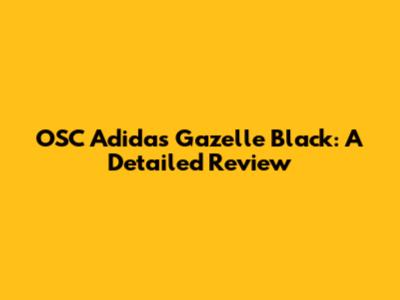 OSC Adidas Gazelle Black: A Detailed Review