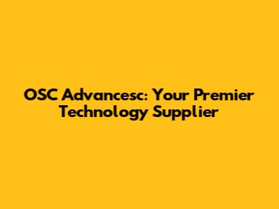 OSC Advancesc: Your Premier Technology Supplier