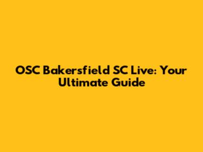 OSC Bakersfield SC Live: Your Ultimate Guide