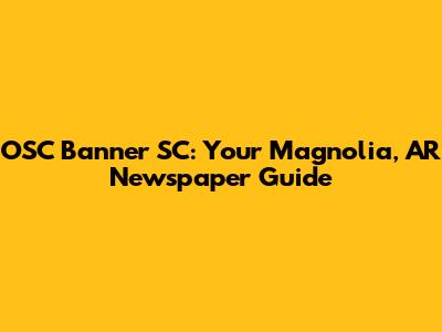 OSC Banner SC: Your Magnolia, AR Newspaper Guide