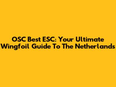 OSC Best ESC: Your Ultimate Wingfoil Guide To The Netherlands
