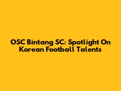 OSC Bintang SC: Spotlight On Korean Football Talents