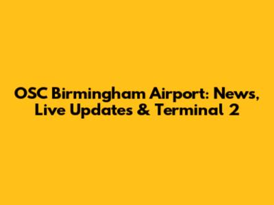 OSC Birmingham Airport: News, Live Updates & Terminal 2