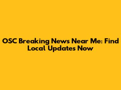 OSC Breaking News Near Me: Find Local Updates Now