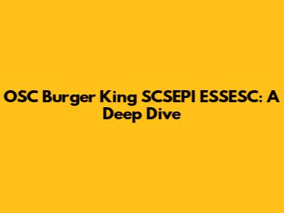 OSC Burger King SCSEPI ESSESC: A Deep Dive