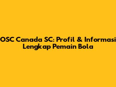 OSC Canada SC: Profil & Informasi Lengkap Pemain Bola