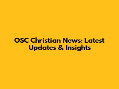 OSC Christian News: Latest Updates & Insights