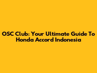 OSC Club: Your Ultimate Guide To Honda Accord Indonesia