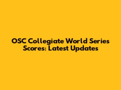 OSC Collegiate World Series Scores: Latest Updates
