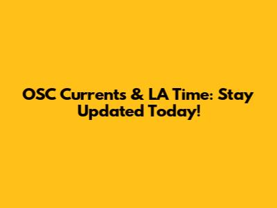 OSC Currents & LA Time: Stay Updated Today!