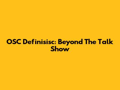 OSC Definisisc: Beyond The Talk Show
