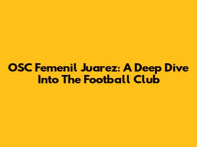 OSC Femenil Juarez: A Deep Dive Into The Football Club