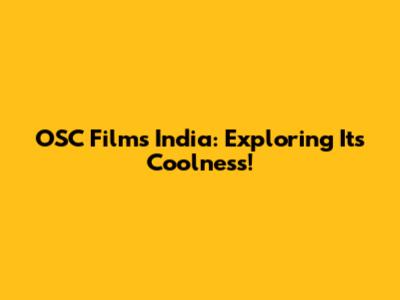 OSC Films India: Exploring Its Coolness!