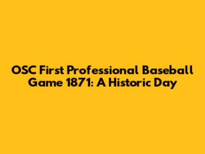 OSC First Professional Baseball Game 1871: A Historic Day