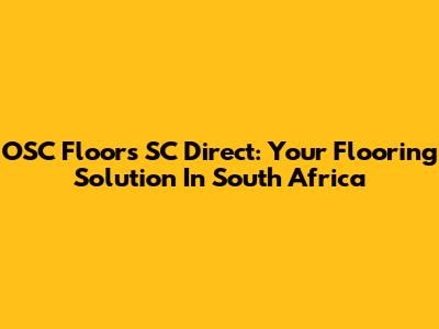 OSC Floors SC Direct: Your Flooring Solution In South Africa